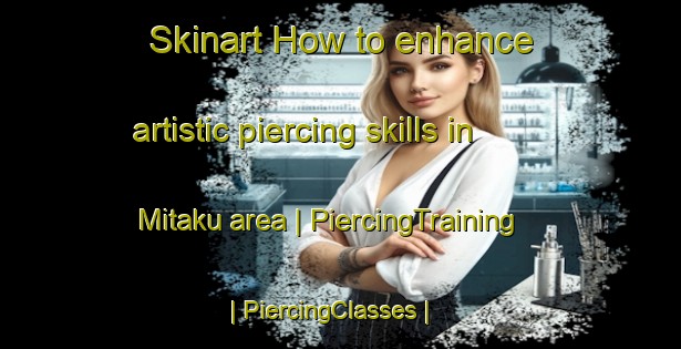 Skinart How to enhance artistic piercing skills in Mitaku area | PiercingTraining | PiercingClasses | SkinartTraining-the Democratic Republic of the Congo